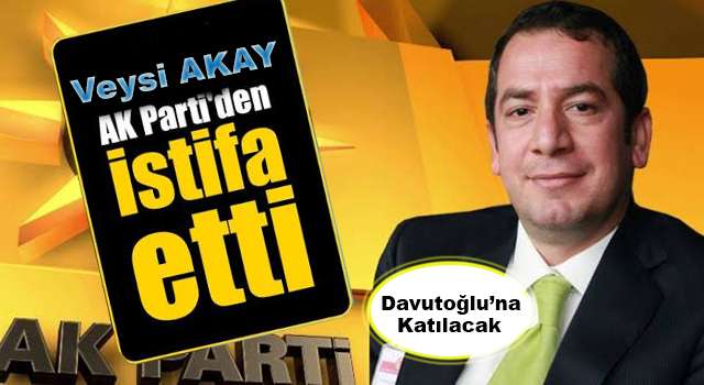 Veysi Akay Ak Partiden istifa etti. Davutoğlu ile devam edecek