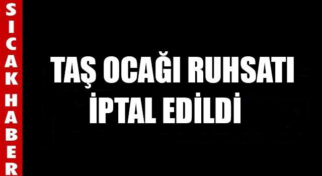 Taş Ocağının Ruhsatı İptal edildi.