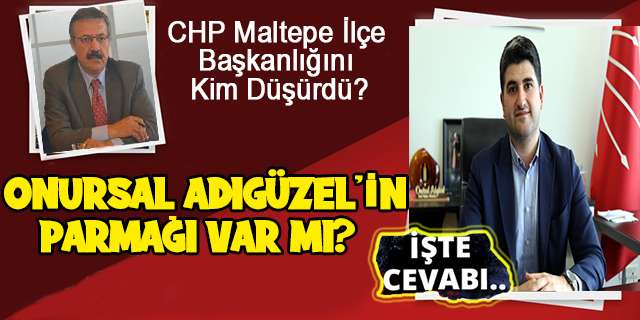 CHP Maltepe İlçe Başkanlığını Onursal Adıgüzel mi? Düşürdü.