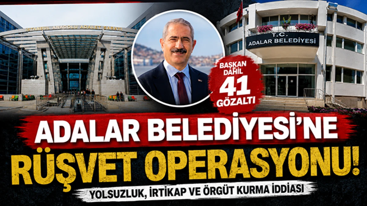 ADALAR BELEDİYESİ'NDE DEV OPERASYON: BAŞKAN DAHİL 41 G&Ouml;ZALTI