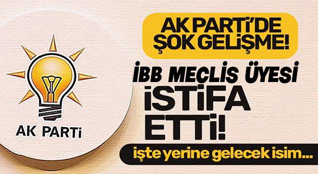 Ak Parti İBB Meclis Üyesi İstifa etti.