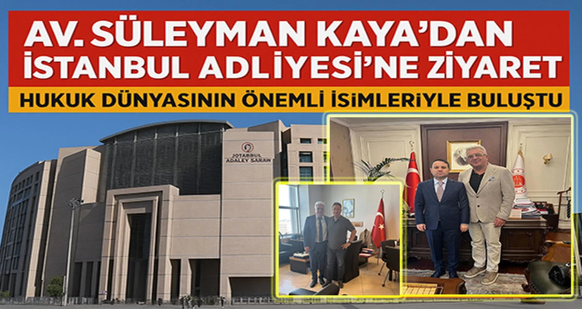 Av. Süleyman Kaya’dan İstanbul Adliyesi’ne Ziyaret: Hukuk Dünyasının Önemli İsimleriyle Buluştu