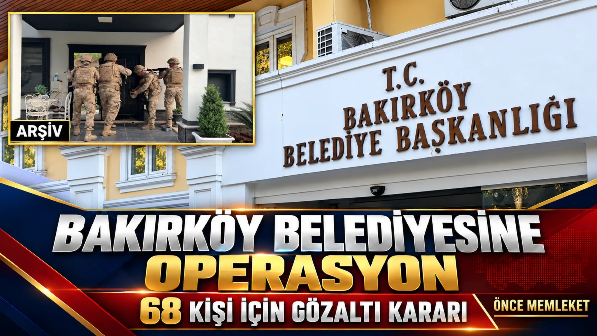 Bakırk&ouml;y Belediyesine İhale ve Ruhsat Soruşturması: 68 Kişi İ&ccedil;in G&ouml;zaltı Kararı