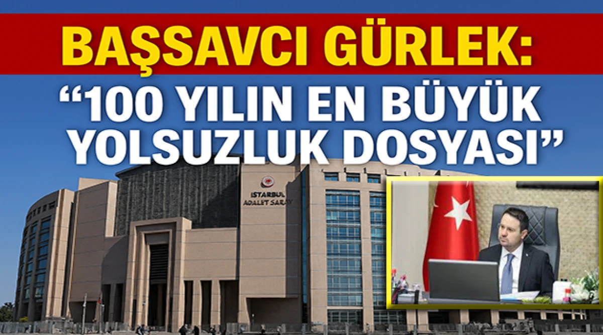 Başsavcı Gürlek: “100 Yılın En Büyük Yolsuzluk Dosyası”