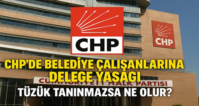 CHP’de Belediye Çalışanlarına Delege Yasağı: Tüzük Tanınmazsa Ne Olur?