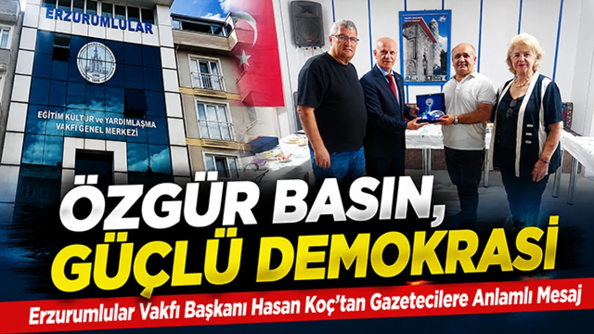 Erzurumlular Vakfı Başkanı Hasan Ko&ccedil;: "&Ouml;zg&uuml;r Basın G&uuml;&ccedil;l&uuml; Demokrasinin Teminatıdır"