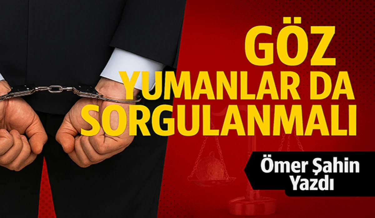 Göz Yumanlar da Sorgulanmalı