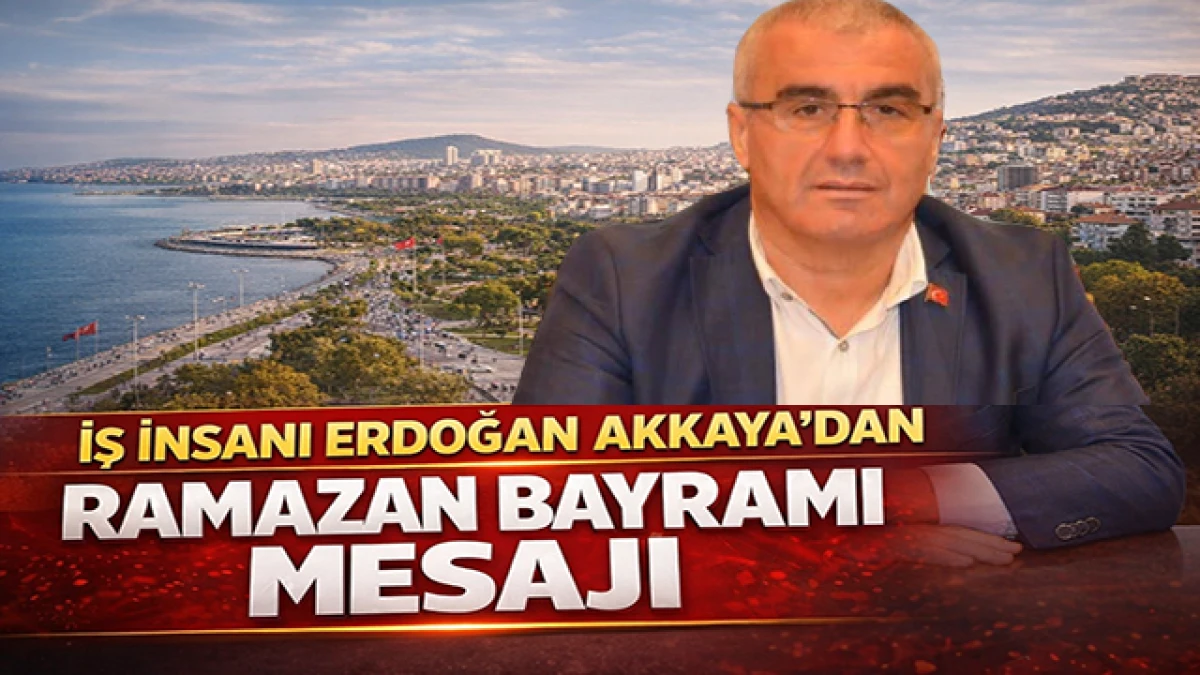 İş İnsanı Erdoğan Akkaya'dan Bayram Mesajı
