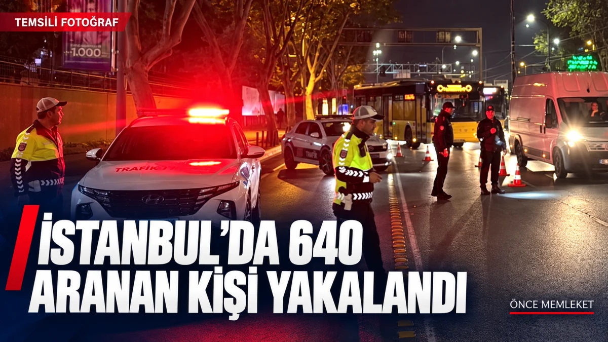 İstanbul&rsquo;da 640 aranan kişi yakalandı