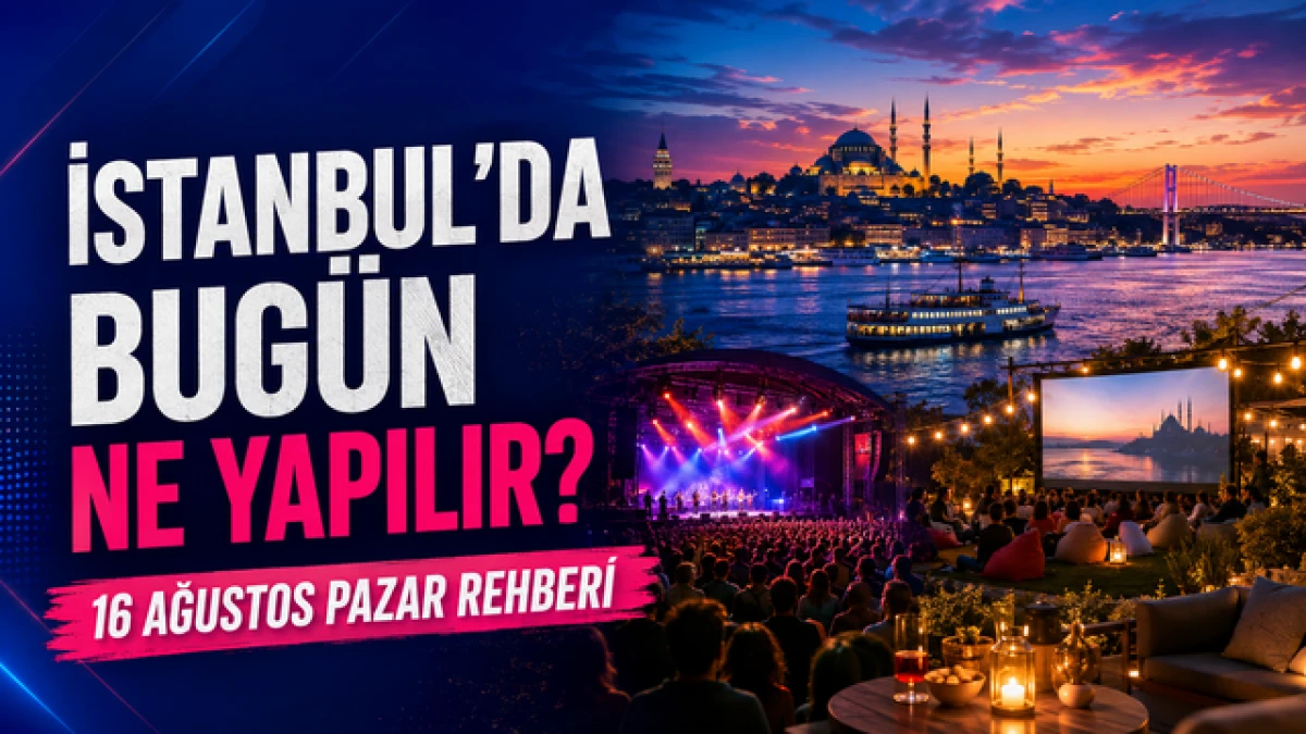 İstanbul&rsquo;da bug&uuml;n ne yapılır? İşte 16 Ağustos Pazar rehberi