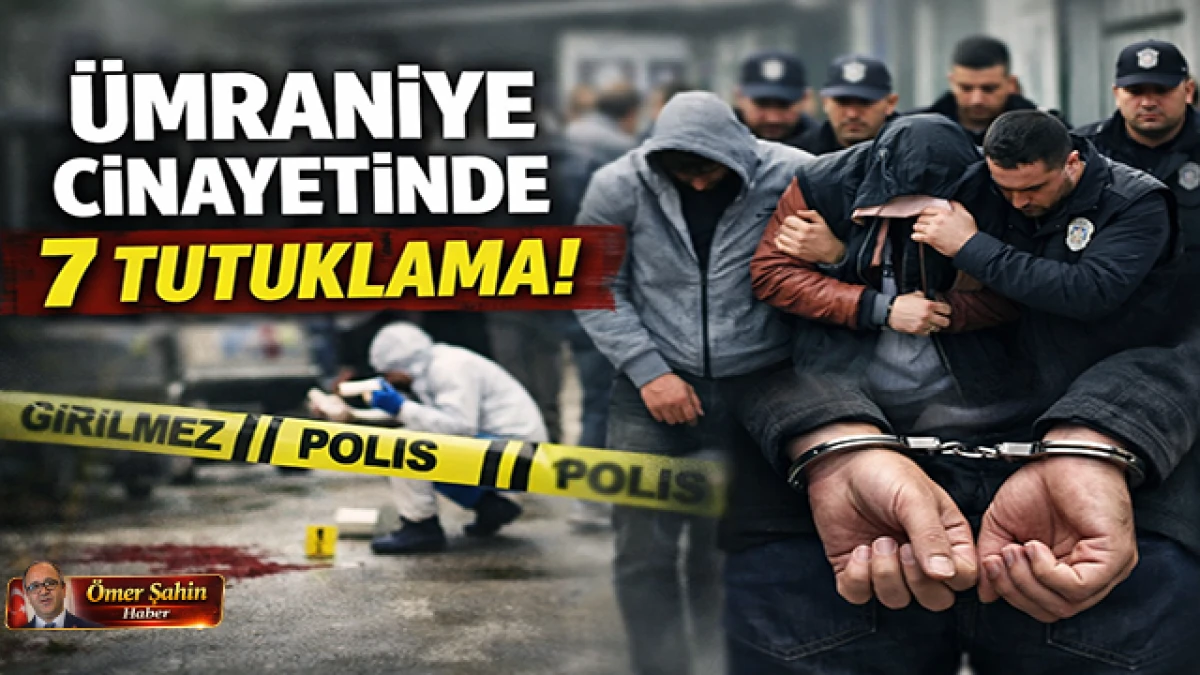 İstanbul&rsquo;da Cinayet Dosyasında Yeni Perde: 7 Tutuklama