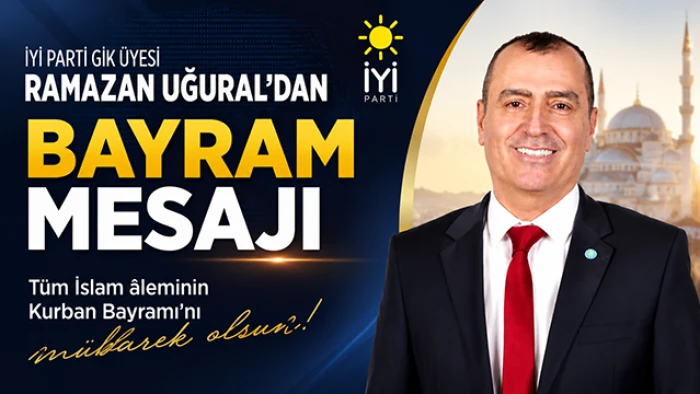 İyi Parti Gik &Uuml;yesi Ramazan Uğural&rsquo;dan Kurban Bayramı Mesajı