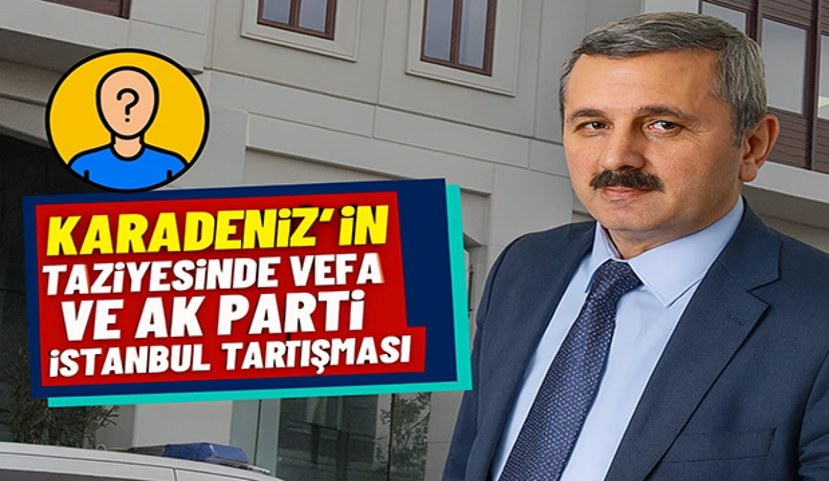 Karadeniz’in Taziyesinde Vefa ve AK Parti İstanbul Tartışması