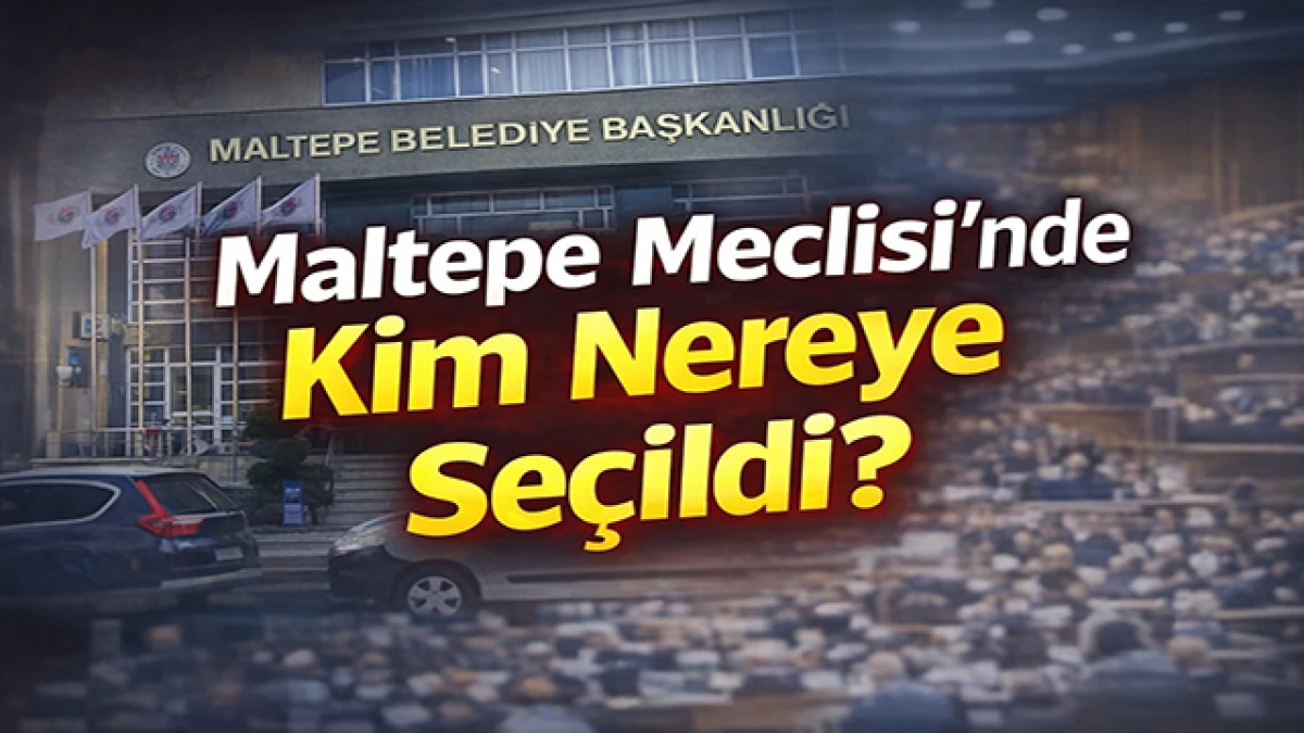 Maltepe Belediye Meclisi&rsquo;nde G&ouml;rev Dağılımı Yapıldı: Komisyon ve Enc&uuml;men &Uuml;yeleri Belli Oldu