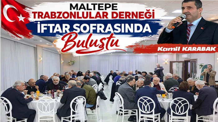 Maltepe Trabzonlular Derneği İftar Programında Siyaset ve İş D&uuml;nyası Buluştu