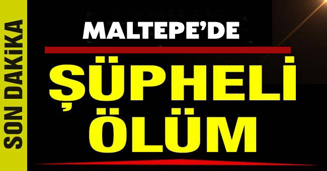 Maltepe’de şüpheli ölüm: Yakınları sinir krizi geçirdi