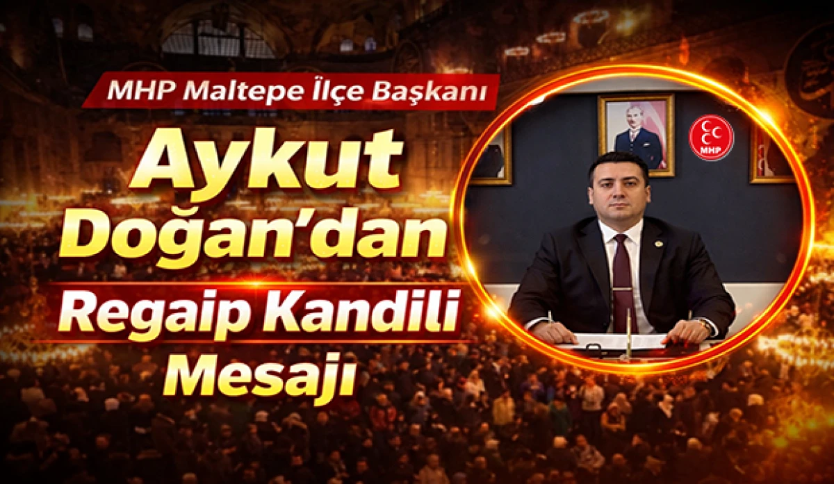 MHP Maltepe İl&ccedil;e Başkanı Aykut Doğan&rsquo;dan Regaip Kandili Mesajı