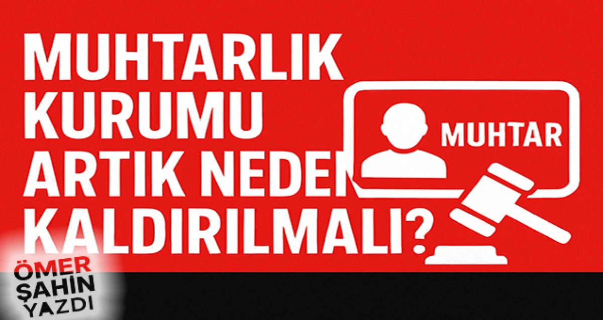 Muhtarlık Kurumu Artık Neden Kaldırılmalı?