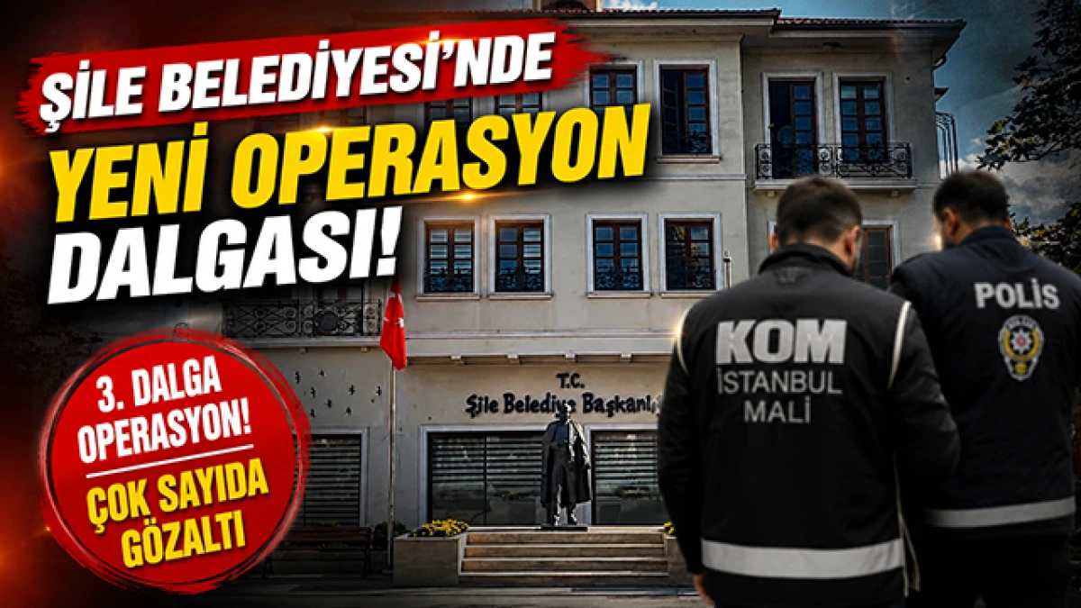 Şile Belediyesi'ne 3. Dalga Operasyon! G&ouml;zaltılar Var