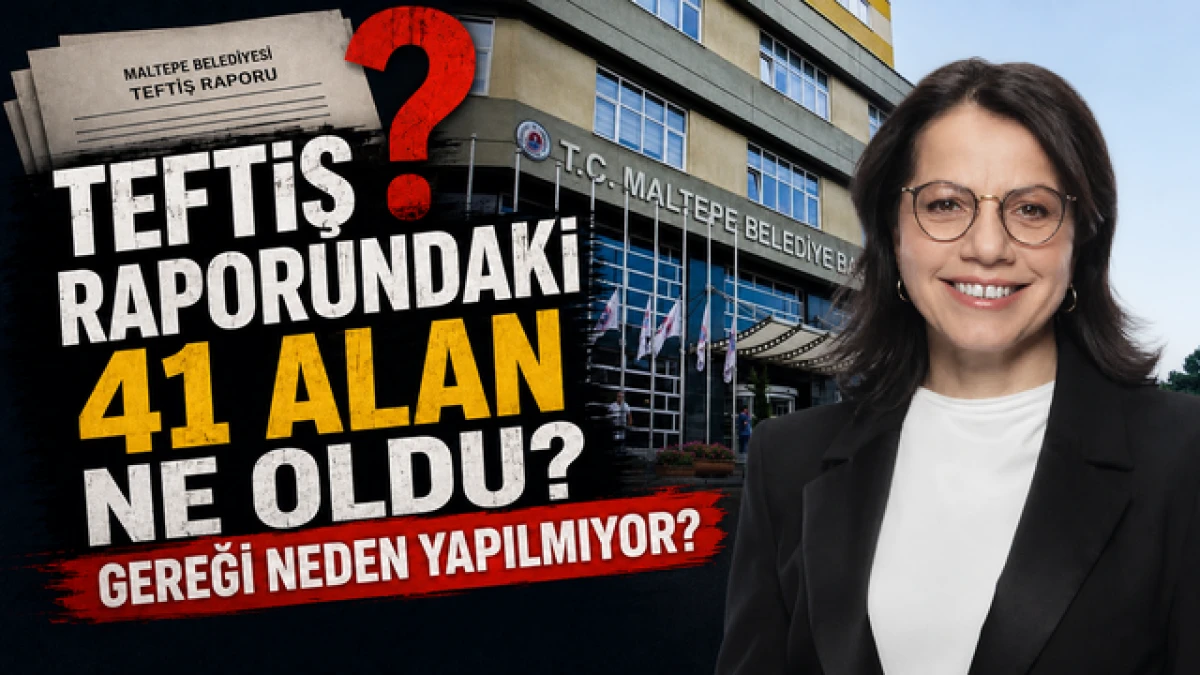 Teftiş raporundaki 41 alan ne oldu? Gereği neden yapılmıyor?