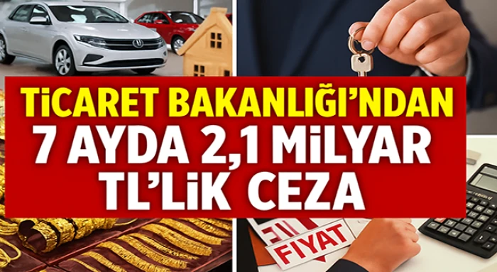 Ticaret Bakanlığı’ndan 7 Ayda 2,1 Milyar TL’lik Ceza