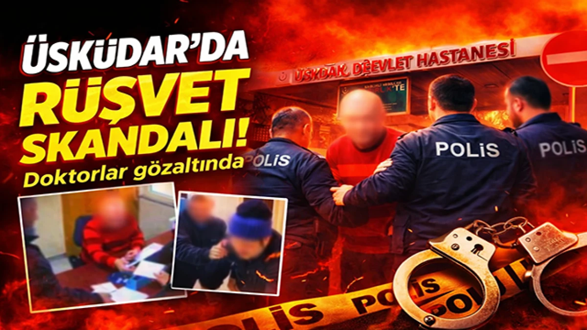 &Uuml;sk&uuml;dar Devlet Hastanesi&rsquo;nde r&uuml;şvet soruşturması: İki doktor g&ouml;zaltında