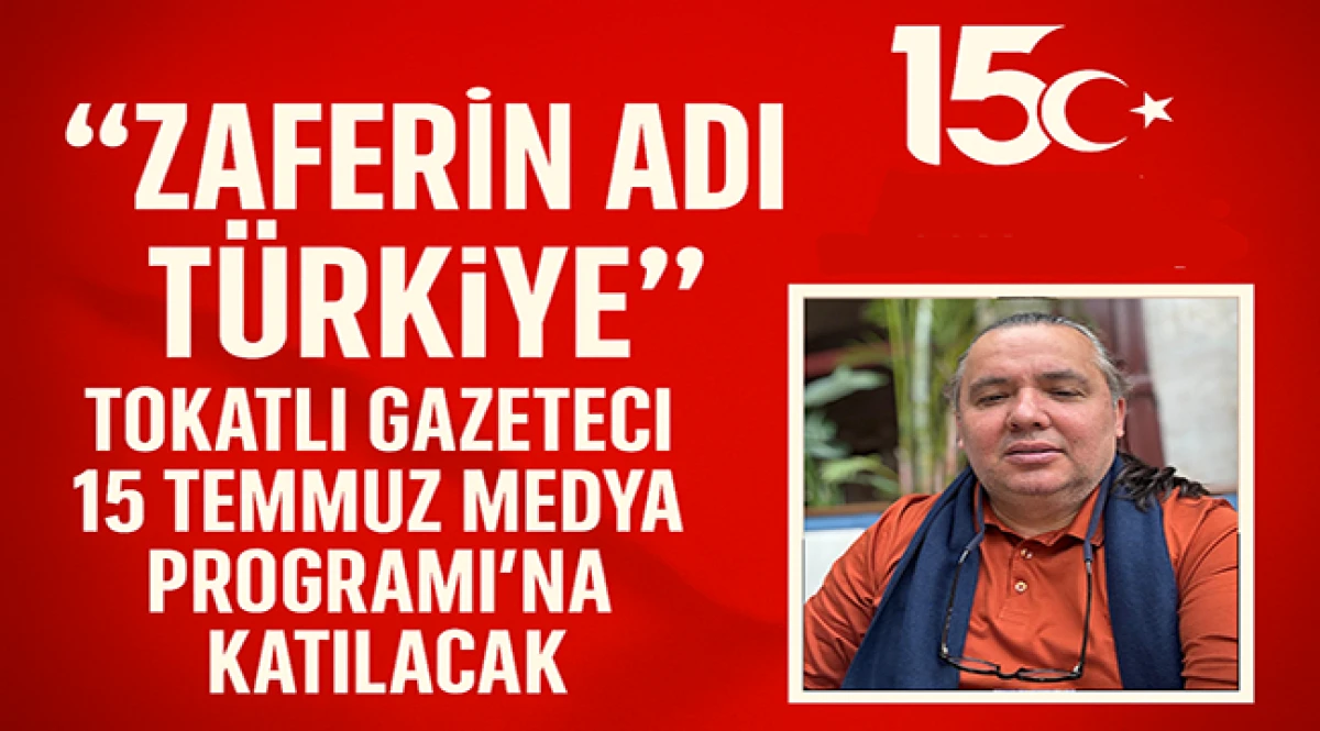 “Zaferin Adı Türkiye”: Tokatlı Gazeteci 15 Temmuz Medya Programı’na Katılacak